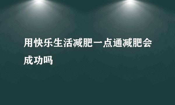 用快乐生活减肥一点通减肥会成功吗
