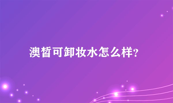 澳皙可卸妆水怎么样？