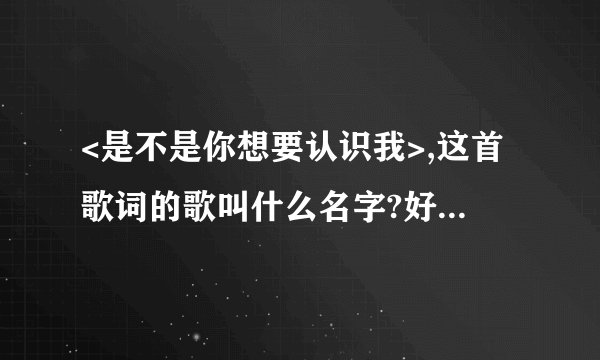 <是不是你想要认识我>,这首歌词的歌叫什么名字?好象是许慧欣唱的
