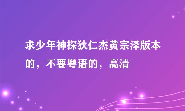 求少年神探狄仁杰黄宗泽版本的，不要粤语的，高清