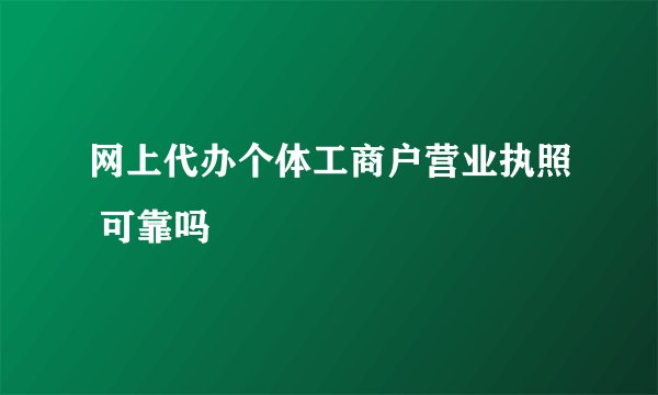 网上代办个体工商户营业执照 可靠吗