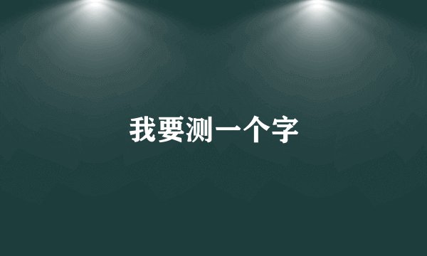 我要测一个字
