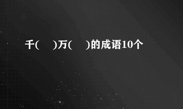 千(    )万(    )的成语10个