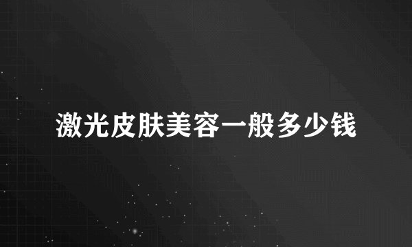 激光皮肤美容一般多少钱