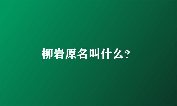 柳岩原名叫什么？