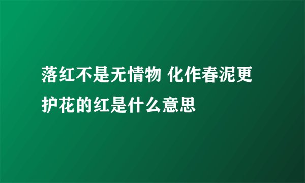 落红不是无情物 化作春泥更护花的红是什么意思