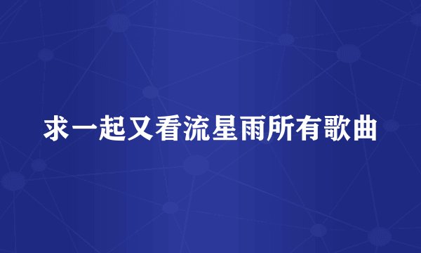 求一起又看流星雨所有歌曲