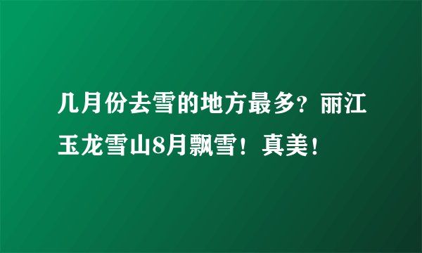 几月份去雪的地方最多?丽江玉龙雪山8月飘雪!真美!