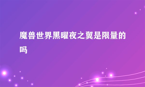 魔兽世界黑曜夜之翼是限量的吗