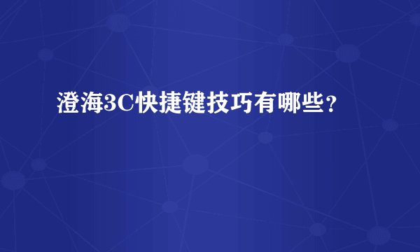 澄海3C快捷键技巧有哪些？