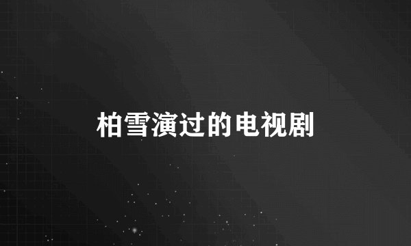 柏雪演过的电视剧