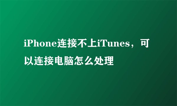 iPhone连接不上iTunes，可以连接电脑怎么处理
