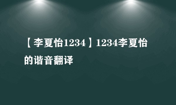 【李夏怡1234】1234李夏怡的谐音翻译