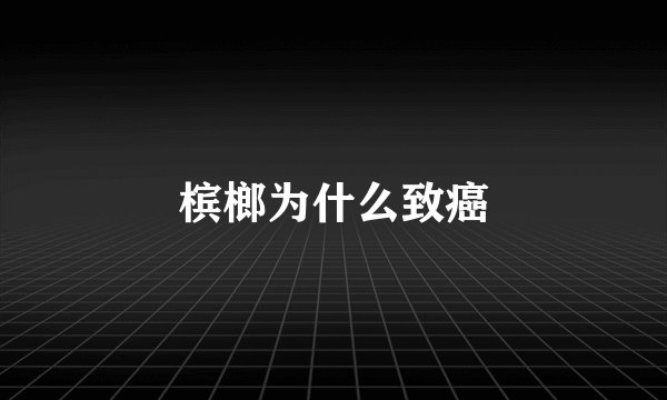 槟榔为什么致癌