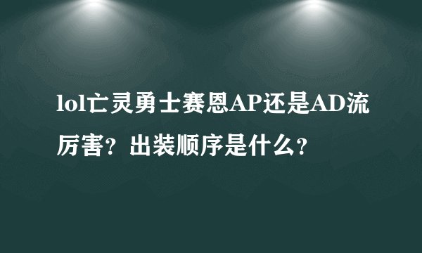 lol亡灵勇士赛恩AP还是AD流厉害？出装顺序是什么？