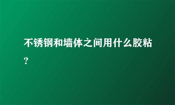 不锈钢和墙体之间用什么胶粘？