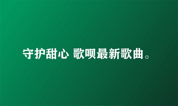 守护甜心 歌呗最新歌曲。