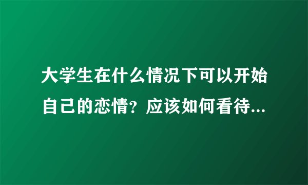 大学生在什么情况下可以开始自己的恋情？应该如何看待大学生恋爱的问题？应该如何处对象？如何分配时间、
