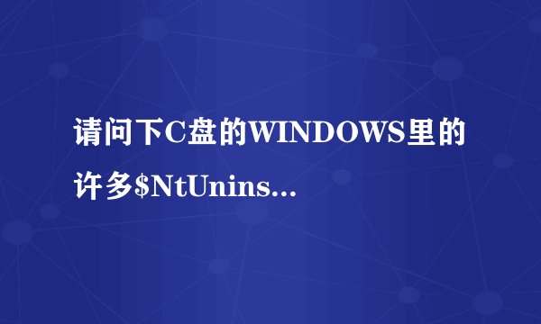 请问下C盘的WINDOWS里的许多$NtUninstallKB$文件夹和$hf_mig$文件夹可不可以删除?