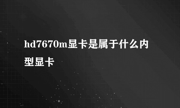 hd7670m显卡是属于什么内型显卡