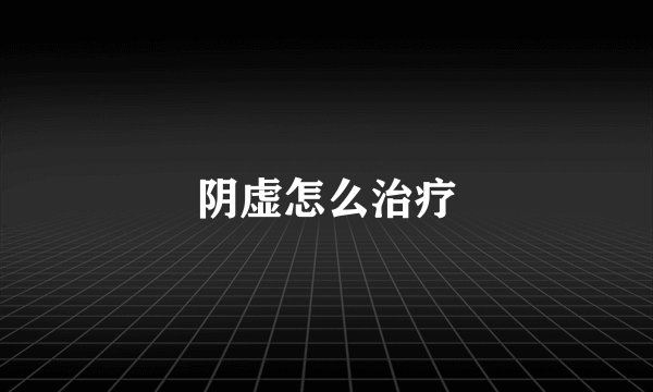 阴虚怎么治疗