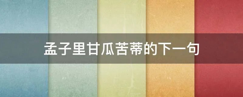 孟子里甘瓜苦蒂的下一句