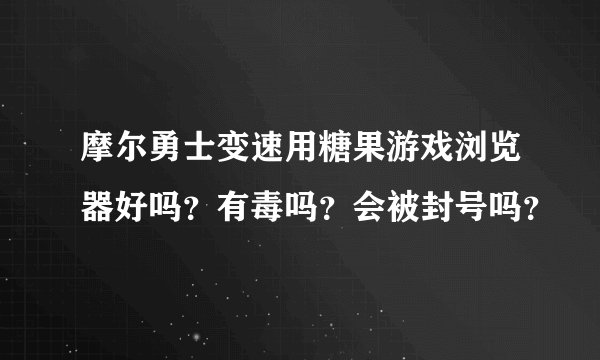 摩尔勇士变速用糖果游戏浏览器好吗?有毒吗?会被封号吗?