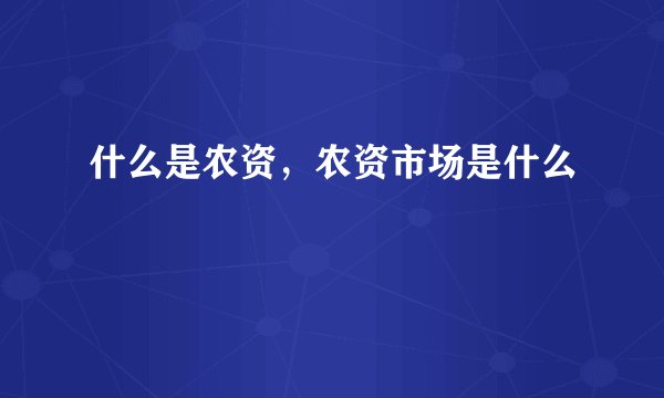什么是农资，农资市场是什么