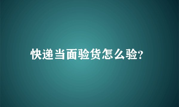 快递当面验货怎么验？