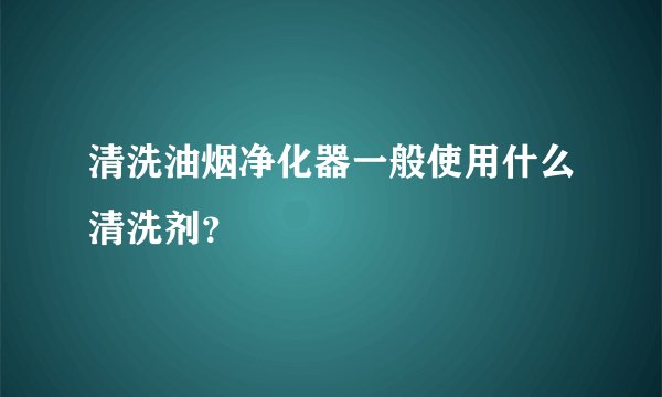 清洗油烟净化器一般使用什么清洗剂?
