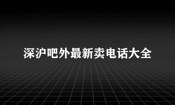 深沪吧外最新卖电话大全