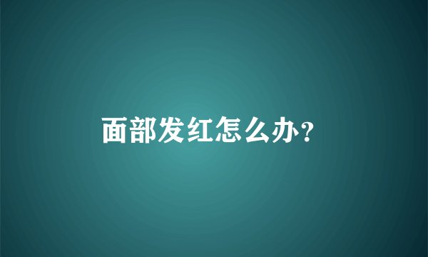面部发红怎么办？