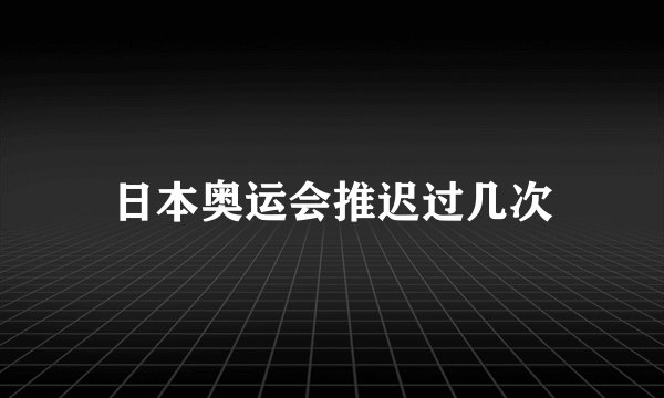 日本奥运会推迟过几次