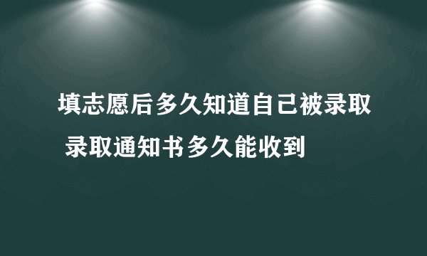 填志愿后多久知道自己被录取 录取通知书多久能收到