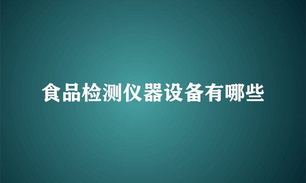 食品检测仪器设备有哪些