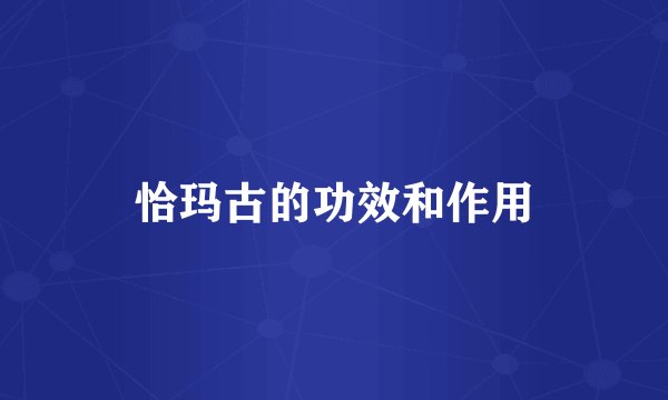 恰玛古的功效和作用
