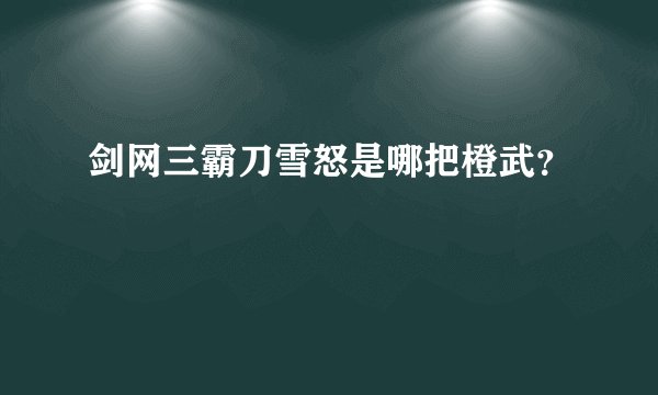 剑网三霸刀雪怒是哪把橙武？