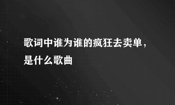 歌词中谁为谁的疯狂去卖单，是什么歌曲
