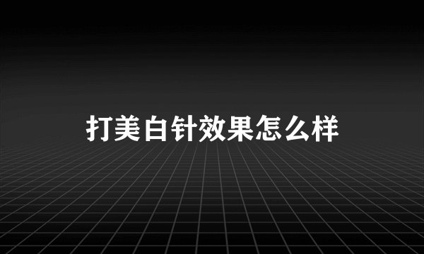 打美白针效果怎么样