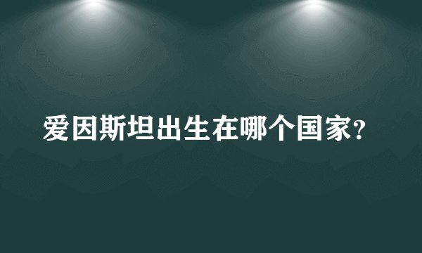 爱因斯坦出生在哪个国家？