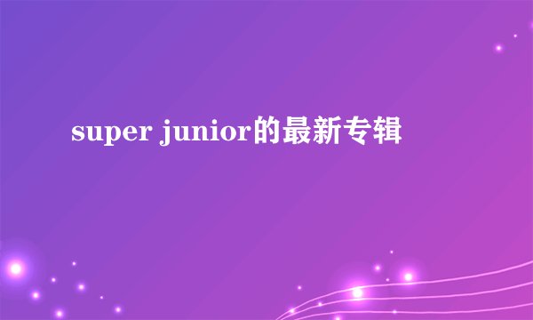 super junior的最新专辑