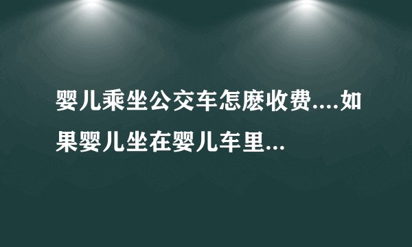 婴儿乘坐公交车怎麽收费....如果婴儿坐在婴儿车里要给行李费吗