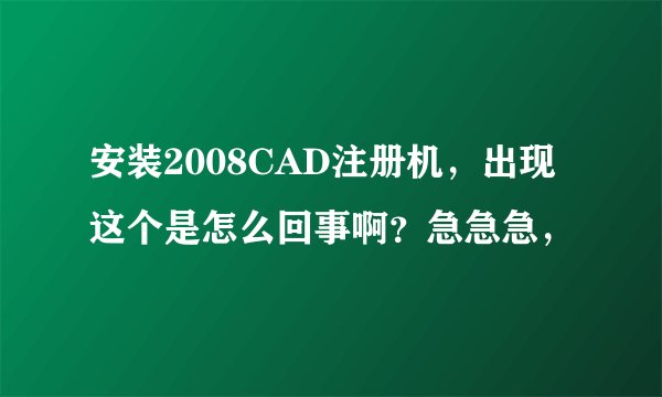 安装2008CAD注册机，出现这个是怎么回事啊？急急急，