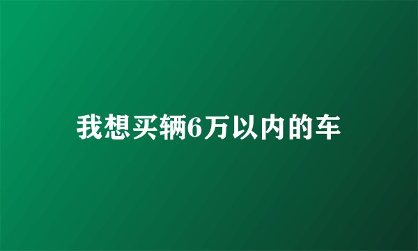 我想买辆6万以内的车