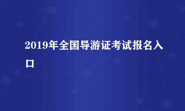 2019年全国导游证考试报名入口