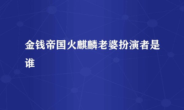 金钱帝国火麒麟老婆扮演者是谁