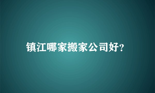 镇江哪家搬家公司好？