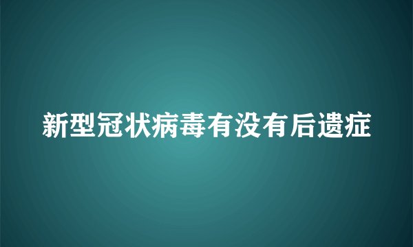 新型冠状病毒有没有后遗症