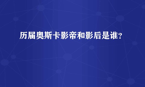 历届奥斯卡影帝和影后是谁？