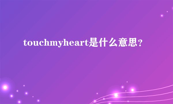 touchmyheart是什么意思？
